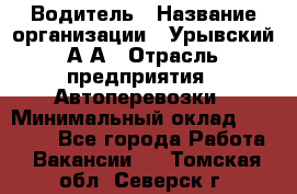 Водитель › Название организации ­ Урывский А.А › Отрасль предприятия ­ Автоперевозки › Минимальный оклад ­ 40 000 - Все города Работа » Вакансии   . Томская обл.,Северск г.